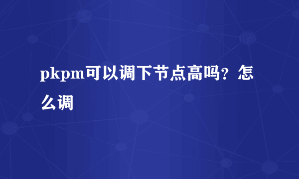 pkpm可以调下节点高吗？怎么调