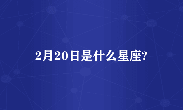 2月20日是什么星座?