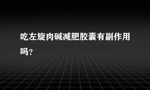 吃左旋肉碱减肥胶囊有副作用吗？