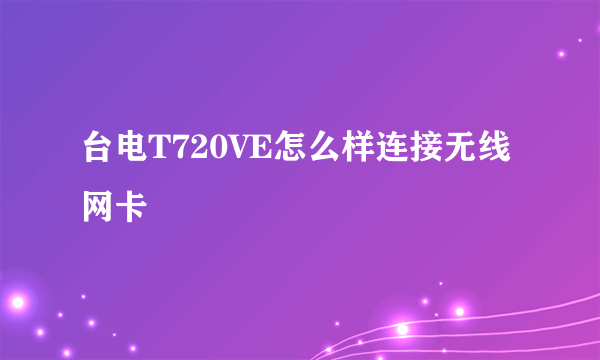 台电T720VE怎么样连接无线网卡