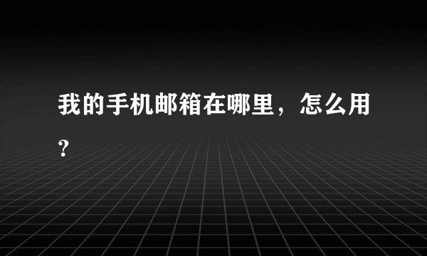 我的手机邮箱在哪里，怎么用？