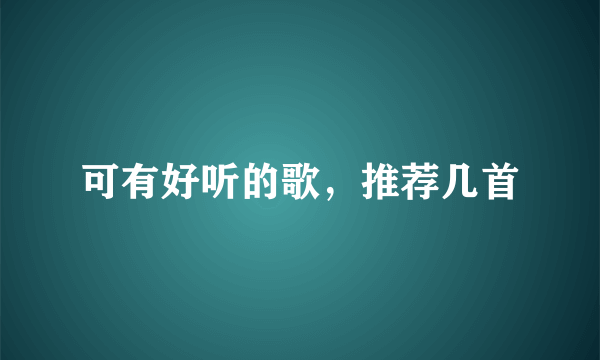 可有好听的歌，推荐几首