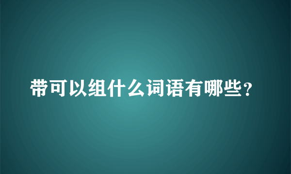 带可以组什么词语有哪些？