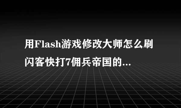 用Flash游戏修改大师怎么刷闪客快打7佣兵帝国的钱？？？