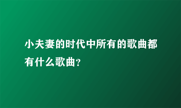 小夫妻的时代中所有的歌曲都有什么歌曲？