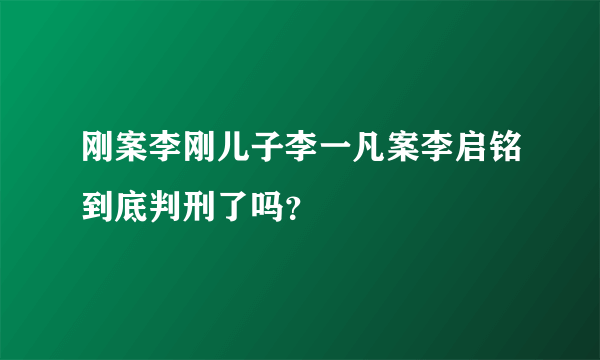 刚案李刚儿子李一凡案李启铭到底判刑了吗？