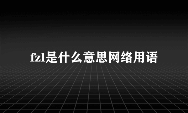 fzl是什么意思网络用语