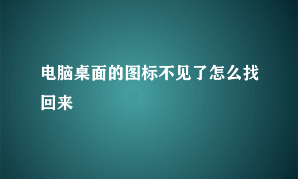 电脑桌面的图标不见了怎么找回来