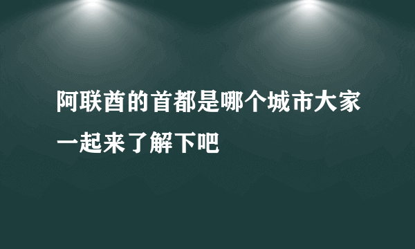 阿联酋的首都是哪个城市大家一起来了解下吧