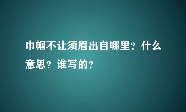 巾帼不让须眉出自哪里？什么意思？谁写的？