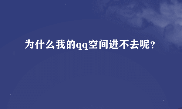 为什么我的qq空间进不去呢？