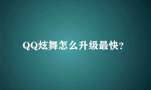 QQ炫舞怎么升级最快？