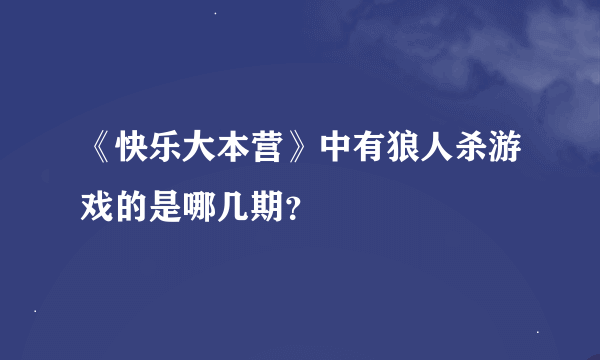 《快乐大本营》中有狼人杀游戏的是哪几期？