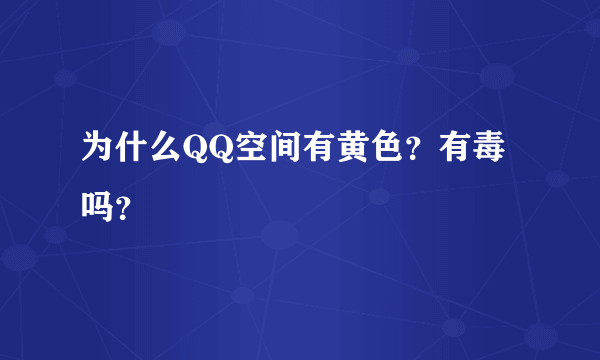 为什么QQ空间有黄色？有毒吗？