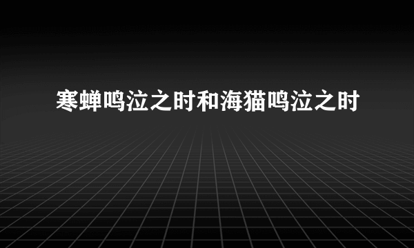 寒蝉鸣泣之时和海猫鸣泣之时