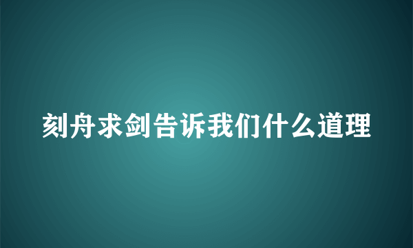 刻舟求剑告诉我们什么道理