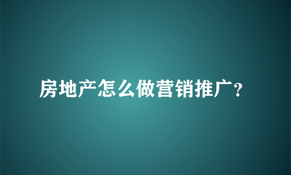 房地产怎么做营销推广？