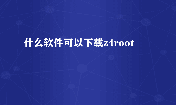 什么软件可以下载z4root