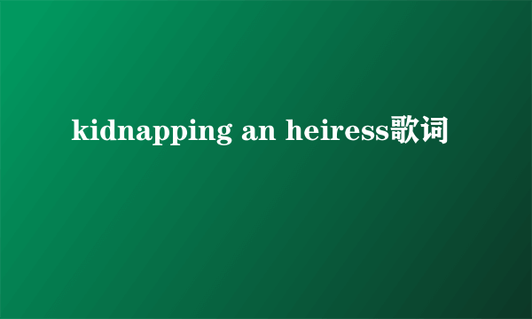 kidnapping an heiress歌词