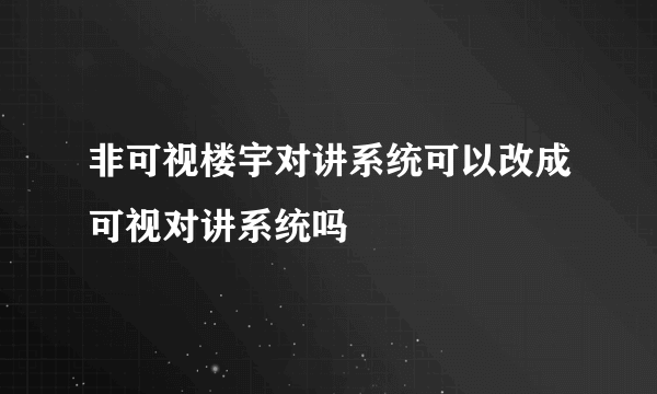 非可视楼宇对讲系统可以改成可视对讲系统吗