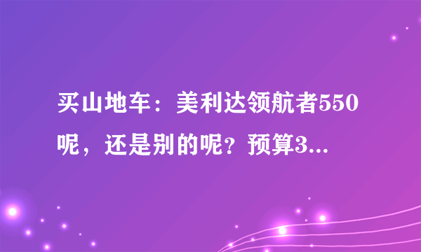 买山地车：美利达领航者550呢，还是别的呢？预算3500以下