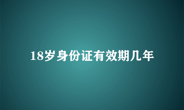 18岁身份证有效期几年