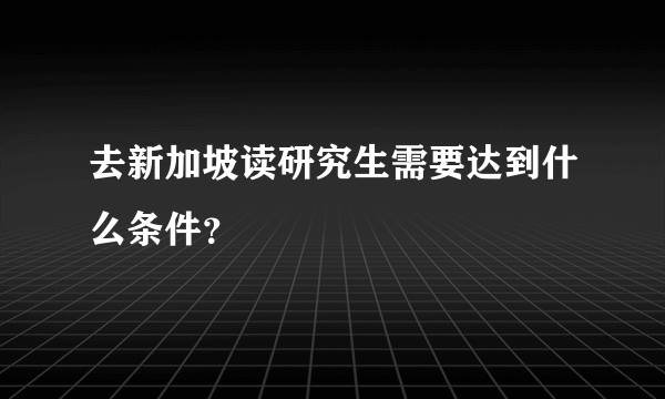 去新加坡读研究生需要达到什么条件？