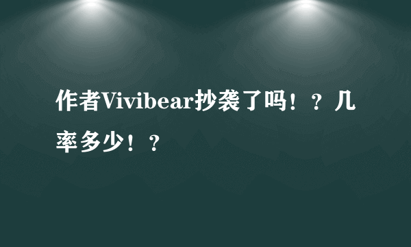 作者Vivibear抄袭了吗！？几率多少！？