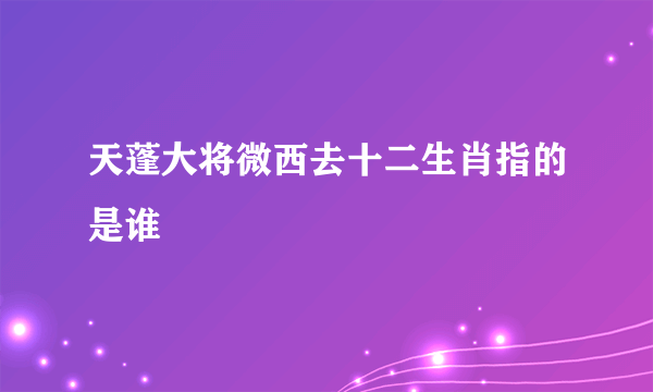 天蓬大将微西去十二生肖指的是谁