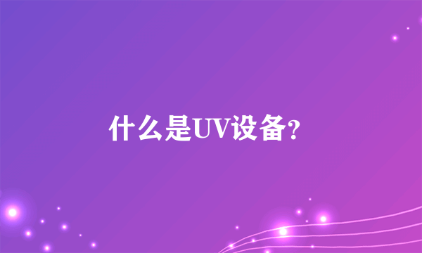 什么是UV设备？