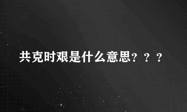 共克时艰是什么意思？？？