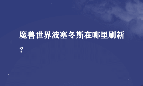 魔兽世界波塞冬斯在哪里刷新？