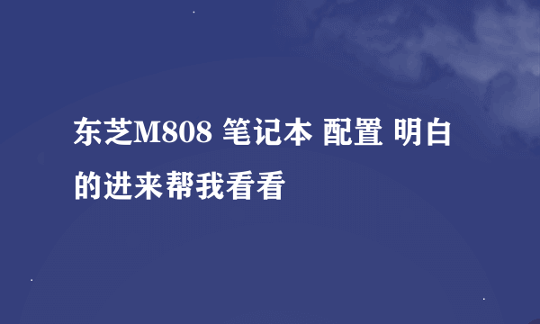 东芝M808 笔记本 配置 明白的进来帮我看看