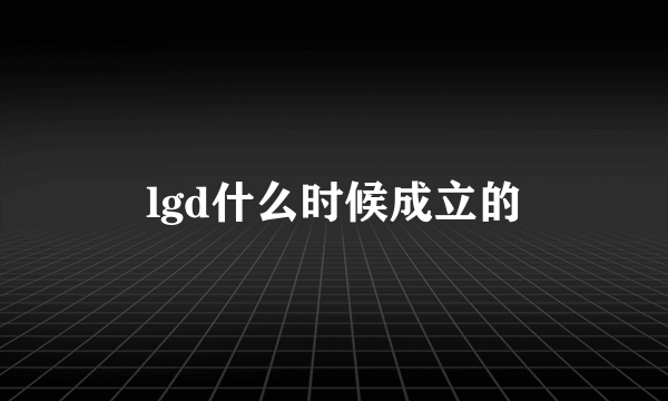 lgd什么时候成立的