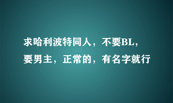 求哈利波特同人，不要BL，要男主，正常的，有名字就行