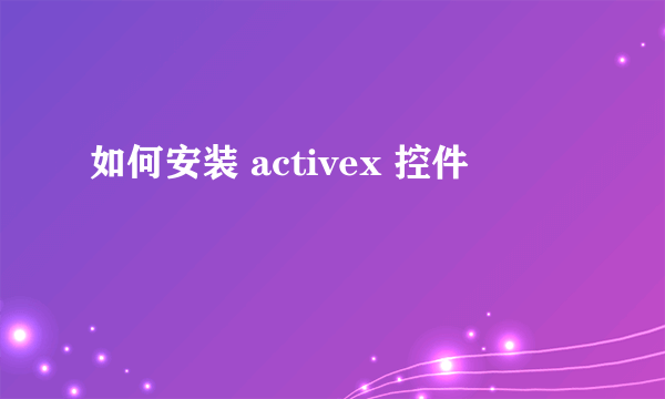 如何安装 activex 控件