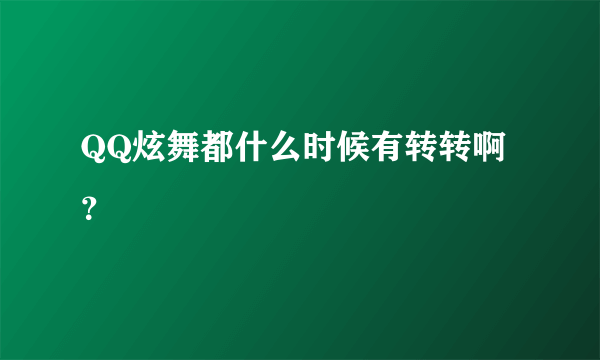 QQ炫舞都什么时候有转转啊？