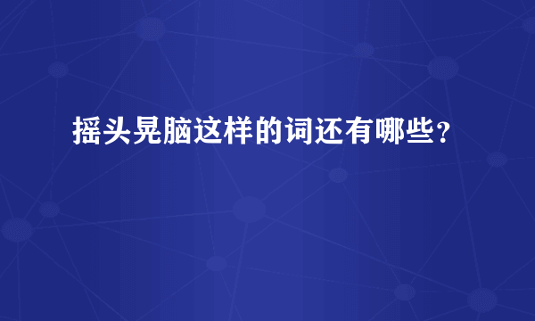 摇头晃脑这样的词还有哪些？