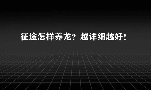 征途怎样养龙？越详细越好！