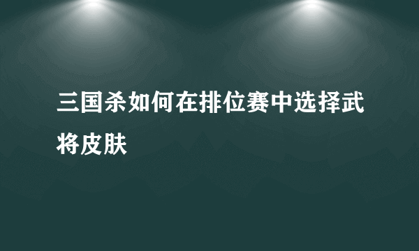 三国杀如何在排位赛中选择武将皮肤