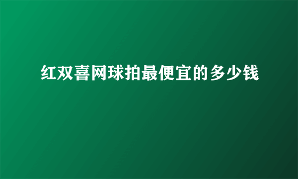 红双喜网球拍最便宜的多少钱