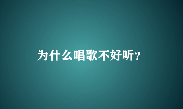 为什么唱歌不好听？