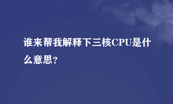 谁来帮我解释下三核CPU是什么意思？