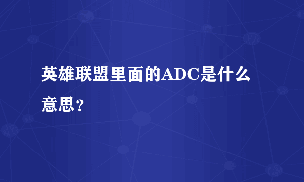 英雄联盟里面的ADC是什么意思？