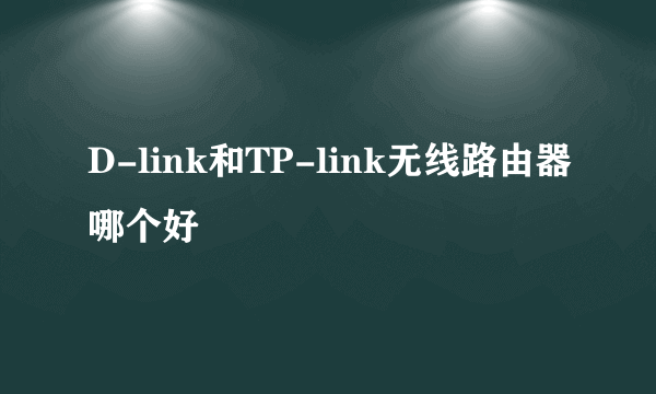 D-link和TP-link无线路由器哪个好