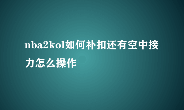 nba2kol如何补扣还有空中接力怎么操作