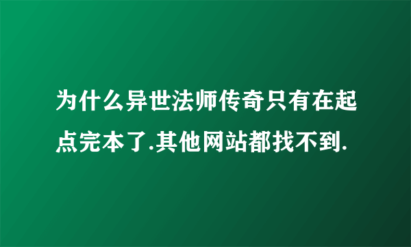 为什么异世法师传奇只有在起点完本了.其他网站都找不到.