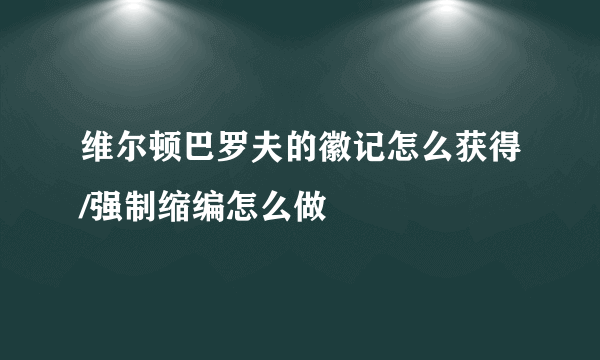 维尔顿巴罗夫的徽记怎么获得/强制缩编怎么做