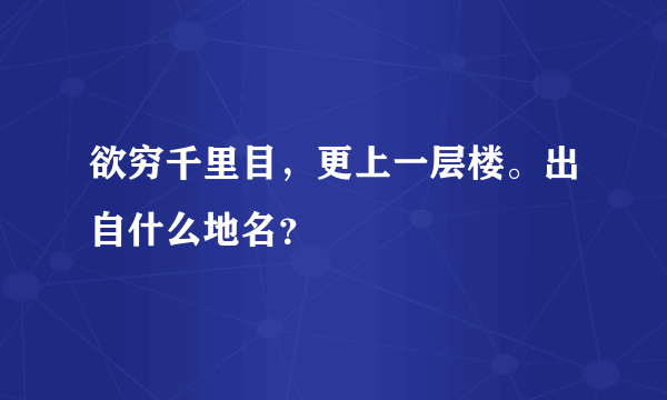 欲穷千里目，更上一层楼。出自什么地名？