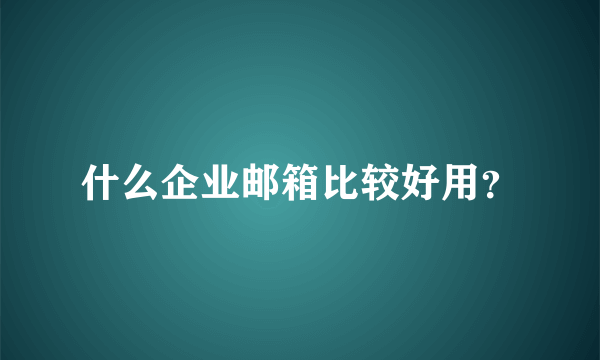 什么企业邮箱比较好用？